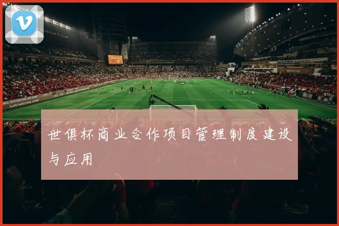 世俱杯商业合作项目管理制度建设与应用