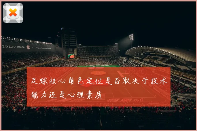 足球核心角色定位是否取决于技术能力还是心理素质