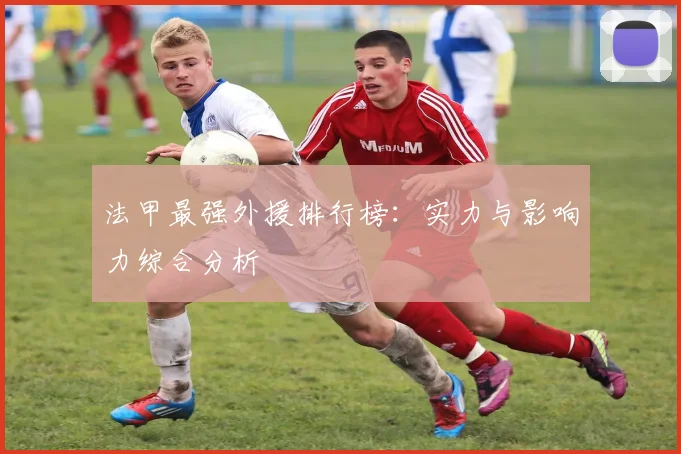 法甲最强外援排行榜：实力与影响力综合分析