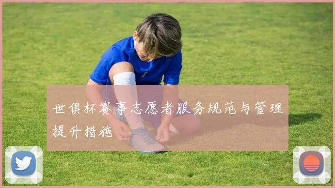 世俱杯赛事志愿者服务规范与管理提升措施