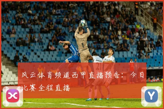 风云体育频道西甲直播预告：今日比赛全程直播