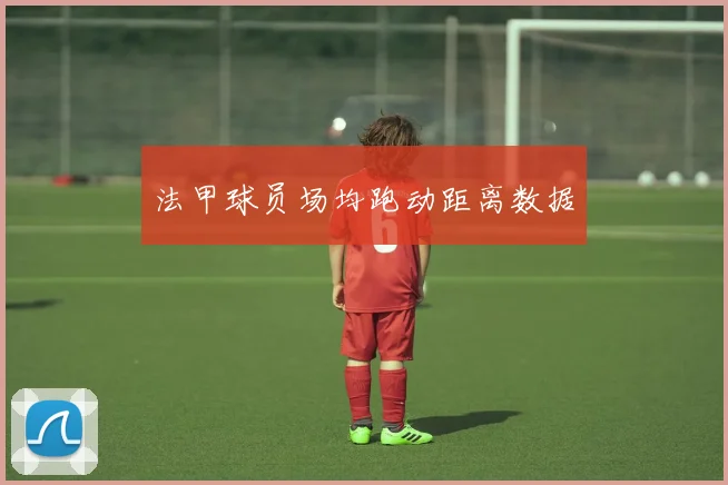 法甲球员场均跑动距离数据