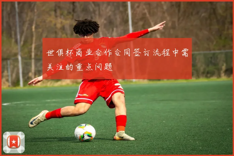 世俱杯商业合作合同签订流程中需关注的重点问题