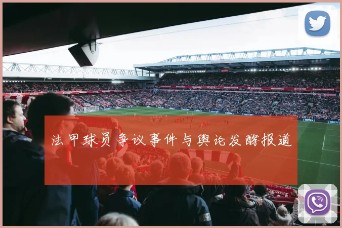 法甲球员争议事件与舆论发酵报道