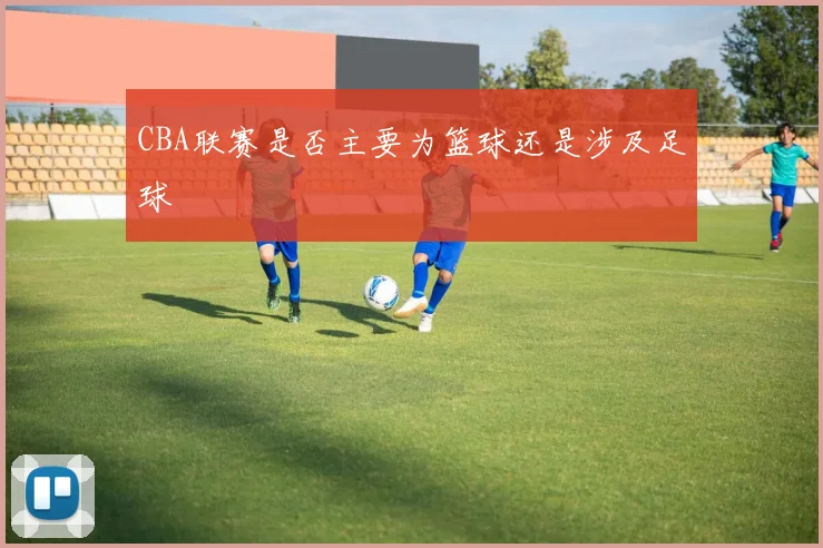 CBA联赛是否主要为篮球还是涉及足球