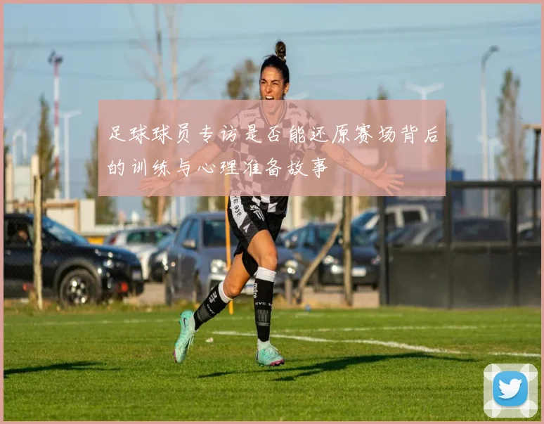 足球球员专访是否能还原赛场背后的训练与心理准备故事