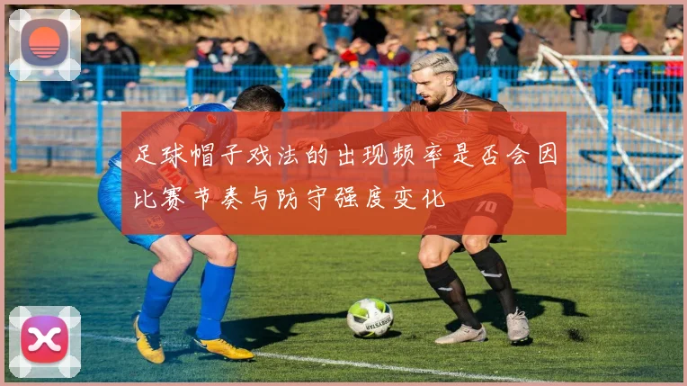 足球帽子戏法的出现频率是否会因比赛节奏与防守强度变化