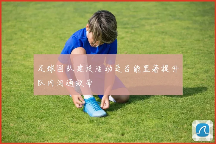 足球团队建设活动是否能显著提升队内沟通效率